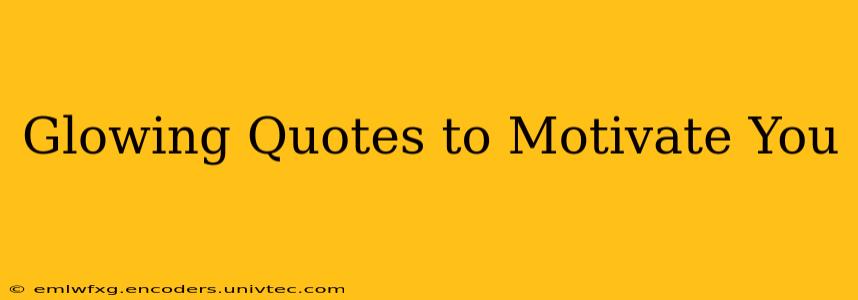 Glowing Quotes to Motivate You