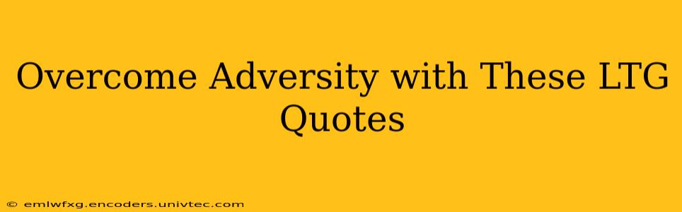 Overcome Adversity with These LTG Quotes